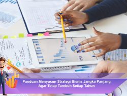 Panduan Menyusun Strategi Bisnis Jangka Panjang Agar Tetap Tumbuh Setiap Tahun