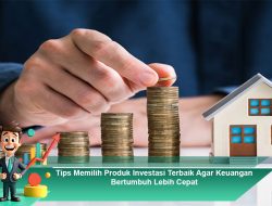 Tips Memilih Produk Investasi Terbaik Agar Keuangan Bertumbuh Lebih Cepat