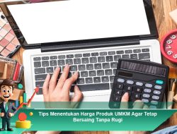 Tips Menentukan Harga Produk UMKM Agar Tetap Bersaing Tanpa Rugi