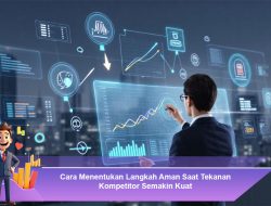 Cara Menentukan Langkah Aman Saat Tekanan Kompetitor Semakin Kuat
