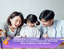 Cara Mengatur Keuangan Keluarga agar Tetap Stabil Meski Penghasilan Tidak Menentu