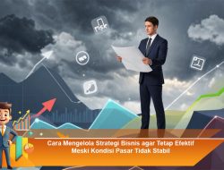 Cara Mengelola Strategi Bisnis agar Tetap Efektif Meski Kondisi Pasar Tidak Stabil