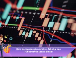 Cara Menggabungkan Analisis Teknikal dan Fundamental Secara Efektif
