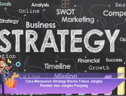 Cara Menyusun Strategi Bisnis Fokus Jangka Pendek dan Jangka Panjang