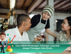 Cara UMKM Membangun Hubungan yang Baik dengan Pelanggan Setia Bisnis