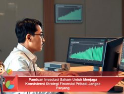 Panduan Investasi Saham Untuk Menjaga Konsistensi Strategi Finansial Pribadi Jangka Panjang
