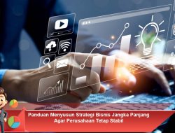 Panduan Menyusun Strategi Bisnis Jangka Panjang Agar Perusahaan Tetap Stabil