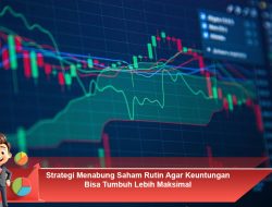 Strategi Menabung Saham Rutin Agar Keuntungan Bisa Tumbuh Lebih Maksimal