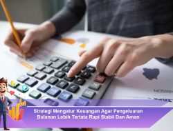 Strategi Mengatur Keuangan Agar Pengeluaran Bulanan Lebih Tertata Rapi Stabil Dan Aman