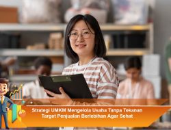 Strategi UMKM Mengelola Usaha Tanpa Tekanan Target Penjualan Berlebihan Agar Sehat
