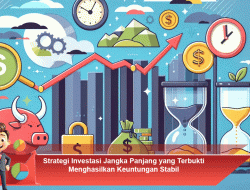 Strategi Investasi Jangka Panjang yang Terbukti Menghasilkan Keuntungan Stabil