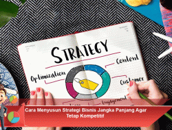 Cara Menyusun Strategi Bisnis Jangka Panjang Agar Tetap Kompetitif