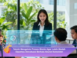 Teknik Mengelola Proses Bisnis Agar Lebih Mudah Dipantau, Dievaluasi Berkala, Akurat, dan Konsisten