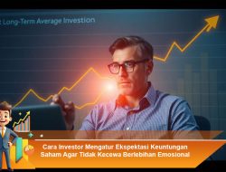 Cara Investor Mengatur Ekspektasi Keuntungan Saham Agar Tidak Kecewa Berlebihan Emosional
