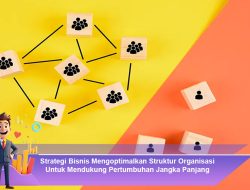 Strategi Bisnis Mengoptimalkan Struktur Organisasi Untuk Mendukung Pertumbuhan Jangka Panjang