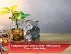 Strategi Investasi Saham Di Tengah Ketidakpastian Ekonomi Global Modern