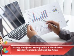 Strategi Manajemen Keuangan Untuk Menciptakan Kondisi Finansial Lebih Stabil Dan Aman