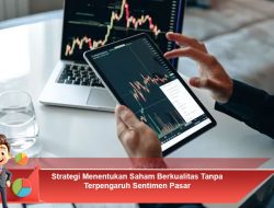 Strategi Menentukan Saham Berkualitas Tanpa Terpengaruh Sentimen Pasar